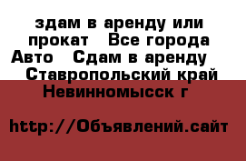 здам в аренду или прокат - Все города Авто » Сдам в аренду   . Ставропольский край,Невинномысск г.